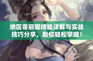 绝区零丽娜技能详解与实战技巧分享，助你轻松掌握！