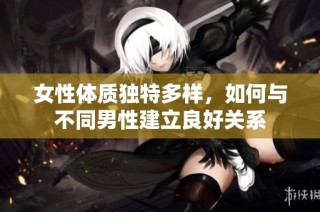 女性体质独特多样，如何与不同男性建立良好关系
