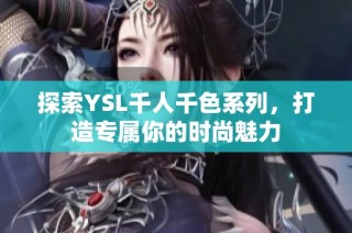 探索YSL千人千色系列，打造专属你的时尚魅力