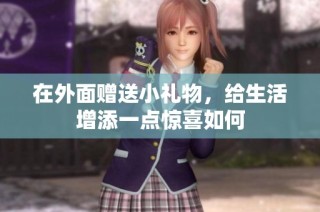 在外面赠送小礼物，给生活增添一点惊喜如何