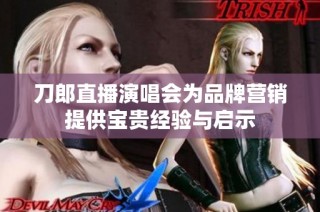 刀郎直播演唱会为品牌营销提供宝贵经验与启示