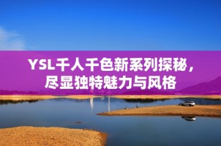 YSL千人千色新系列探秘，尽显独特魅力与风格