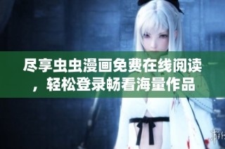 尽享虫虫漫画免费在线阅读，轻松登录畅看海量作品