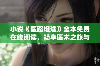 小说《医路坦途》全本免费在线阅读，畅享医术之旅与人生故事