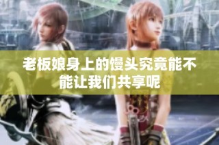 老板娘身上的馒头究竟能不能让我们共享呢