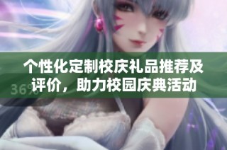 个性化定制校庆礼品推荐及评价，助力校园庆典活动