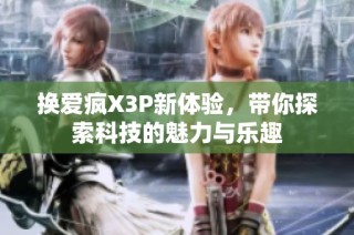 换爱疯X3P新体验，带你探索科技的魅力与乐趣