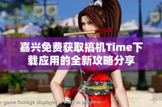 嘉兴免费获取搞机Time下载应用的全新攻略分享