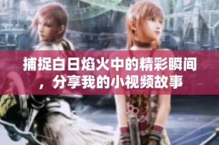 捕捉白日焰火中的精彩瞬间，分享我的小视频故事