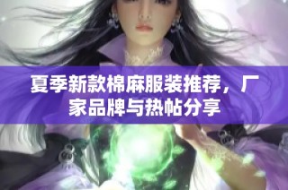 夏季新款棉麻服装推荐，厂家品牌与热帖分享