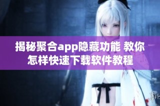 揭秘聚合app隐藏功能 教你怎样快速下载软件教程