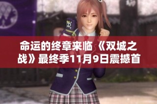 命运的终章来临 《双城之战》最终季11月9日震撼首播