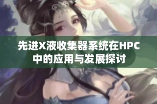 先进X液收集器系统在HPC中的应用与发展探讨