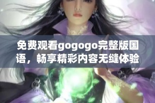 免费观看gogogo完整版国语，畅享精彩内容无缝体验
