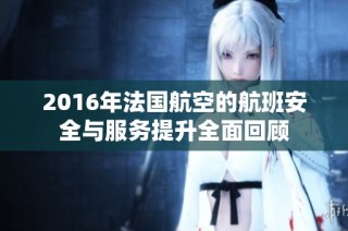 2016年法国航空的航班安全与服务提升全面回顾