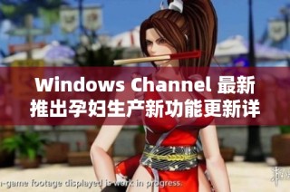 Windows Channel 最新推出孕妇生产新功能更新详解