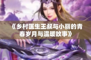 《乡村医生王叔与小丽的青春岁月与温暖故事》