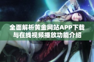 全面解析黄金网站APP下载与在线视频播放功能介绍