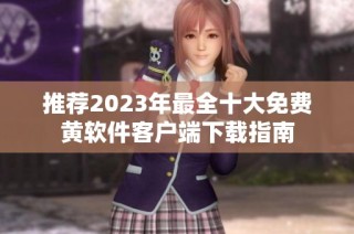 推荐2023年最全十大免费黄软件客户端下载指南