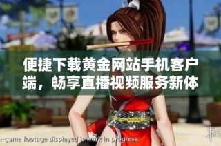 便捷下载黄金网站手机客户端，畅享直播视频服务新体验