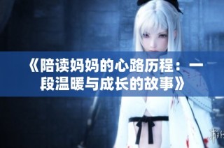 《陪读妈妈的心路历程：一段温暖与成长的故事》