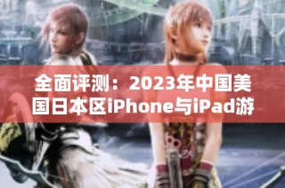 全面评测：2023年中国美国日本区iPhone与iPad游戏排行榜分析