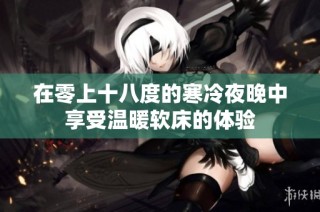 在零上十八度的寒冷夜晚中享受温暖软床的体验