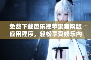 免费下载芭乐视苹果官网版应用程序，轻松享受娱乐内容