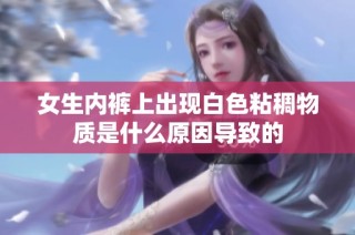 女生内裤上出现白色粘稠物质是什么原因导致的