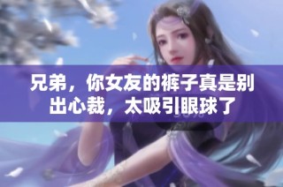 兄弟，你女友的裤子真是别出心裁，太吸引眼球了