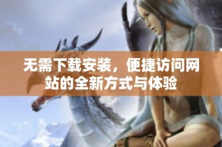 无需下载安装，便捷访问网站的全新方式与体验