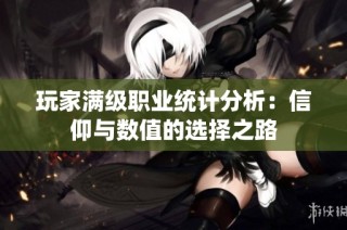 玩家满级职业统计分析：信仰与数值的选择之路