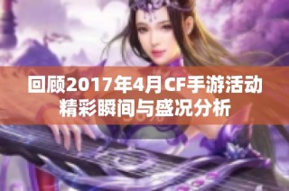 回顾2017年4月CF手游活动精彩瞬间与盛况分析