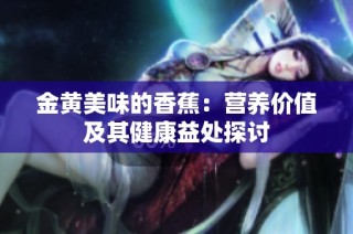 金黄美味的香蕉：营养价值及其健康益处探讨