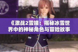 《激战2雪姨：揭秘冰雪世界中的神秘角色与冒险故事》