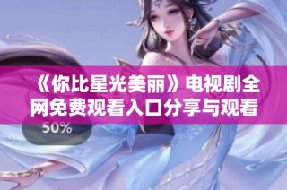 《你比星光美丽》电视剧全网免费观看入口分享与观看指南