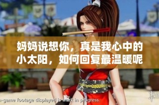 妈妈说想你，真是我心中的小太阳，如何回复最温暖呢