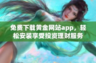 免费下载黄金网站app，轻松安装享受投资理财服务