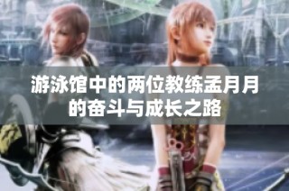 游泳馆中的两位教练孟月月的奋斗与成长之路