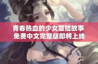 青春热血的少女冒险故事 免费中文完整版即将上线