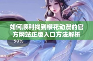 如何顺利找到樱花动漫的官方网站正版入口方法解析