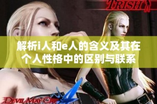 解析i人和e人的含义及其在个人性格中的区别与联系