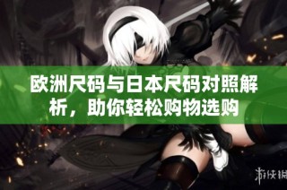 欧洲尺码与日本尺码对照解析，助你轻松购物选购