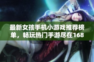 最新女孩手机小游戏推荐榜单，畅玩热门手游尽在1688手游网