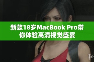 新款18岁MacBook Pro带你体验高清视觉盛宴