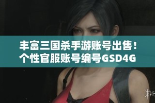 丰富三国杀手游账号出售！个性官服账号编号GSD4G0等你来购