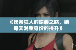 《奶茶狂人的逆袭之路，她每天渴望身份的提升》