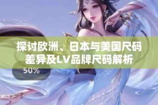 探讨欧洲、日本与美国尺码差异及LV品牌尺码解析