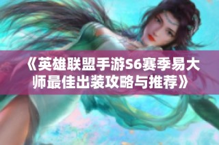 《英雄联盟手游S6赛季易大师最佳出装攻略与推荐》
