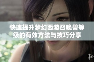 快速提升梦幻西游召唤兽等级的有效方法与技巧分享